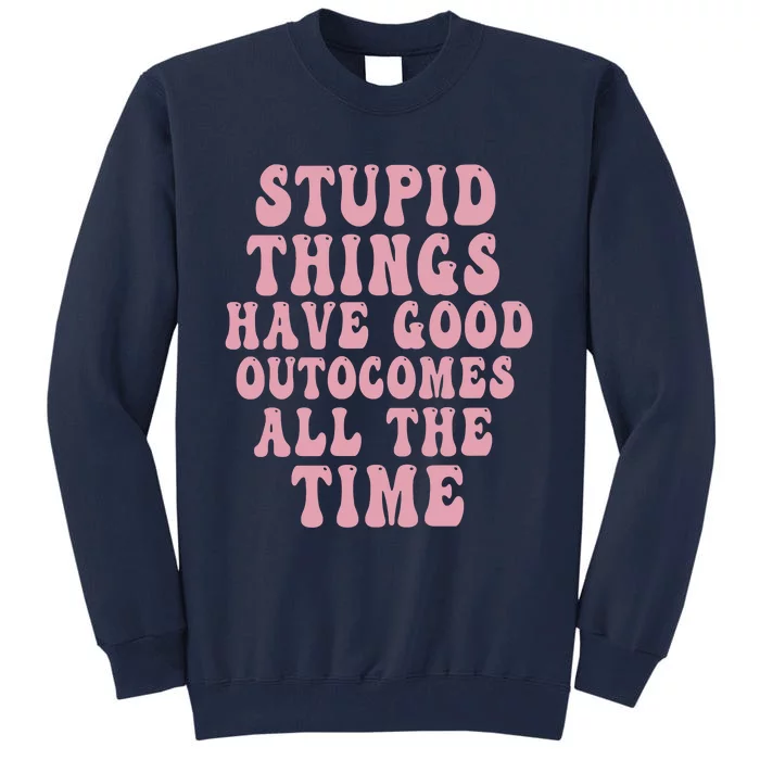 Stupid Things Have Good Outcomes All The Time Quote Tall Sweatshirt