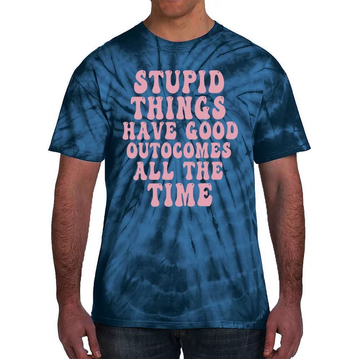 Stupid Things Have Good Outcomes All The Time Quote Tie-Dye T-Shirt