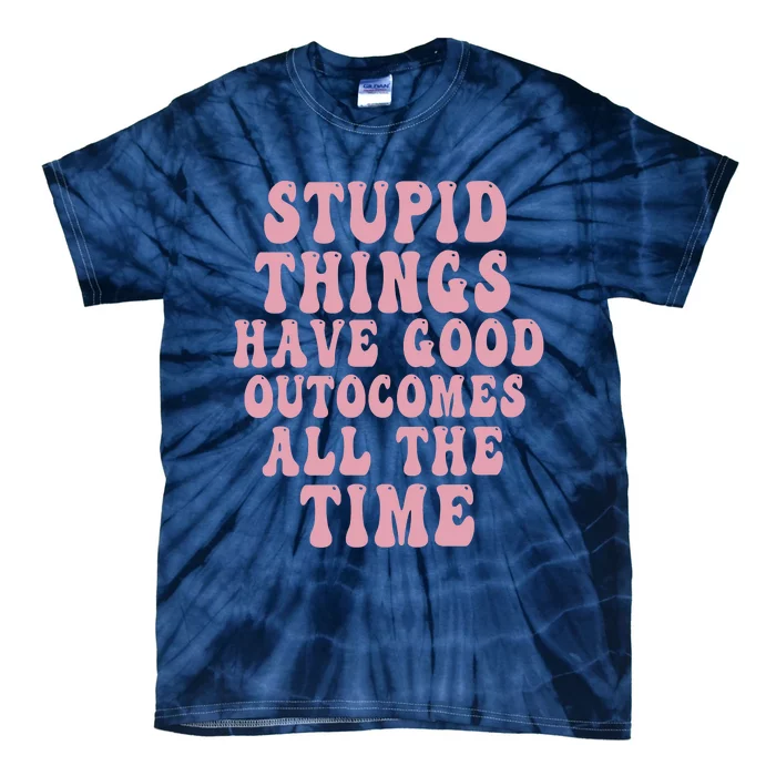 Stupid Things Have Good Outcomes All The Time Quote Tie-Dye T-Shirt