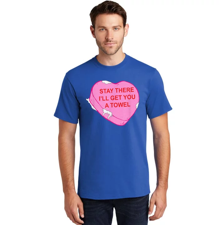 Stay There I'll Get You A Towel Valentines Day Quote Tall T-Shirt