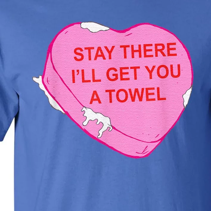 Stay There I'll Get You A Towel Valentines Day Quote Tall T-Shirt