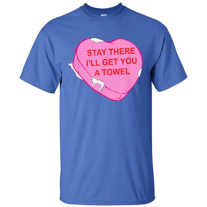 Stay There I'll Get You A Towel Valentines Day Quote Tall T-Shirt