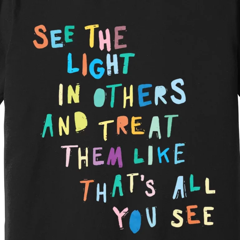 See The Light In Others Encouraging Positive Message Premium T-Shirt