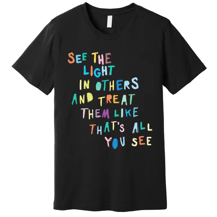 See The Light In Others Encouraging Positive Message Premium T-Shirt