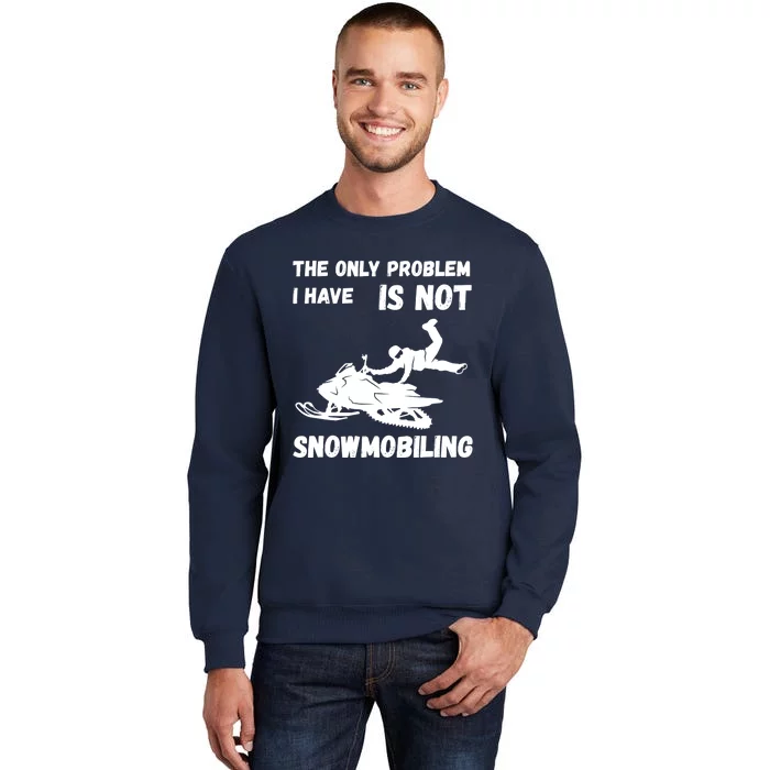 Snowmobiling The Only Problem Snowmobile Winter Sport Tall Sweatshirt