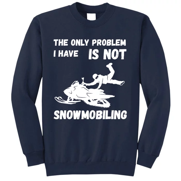 Snowmobiling The Only Problem Snowmobile Winter Sport Tall Sweatshirt