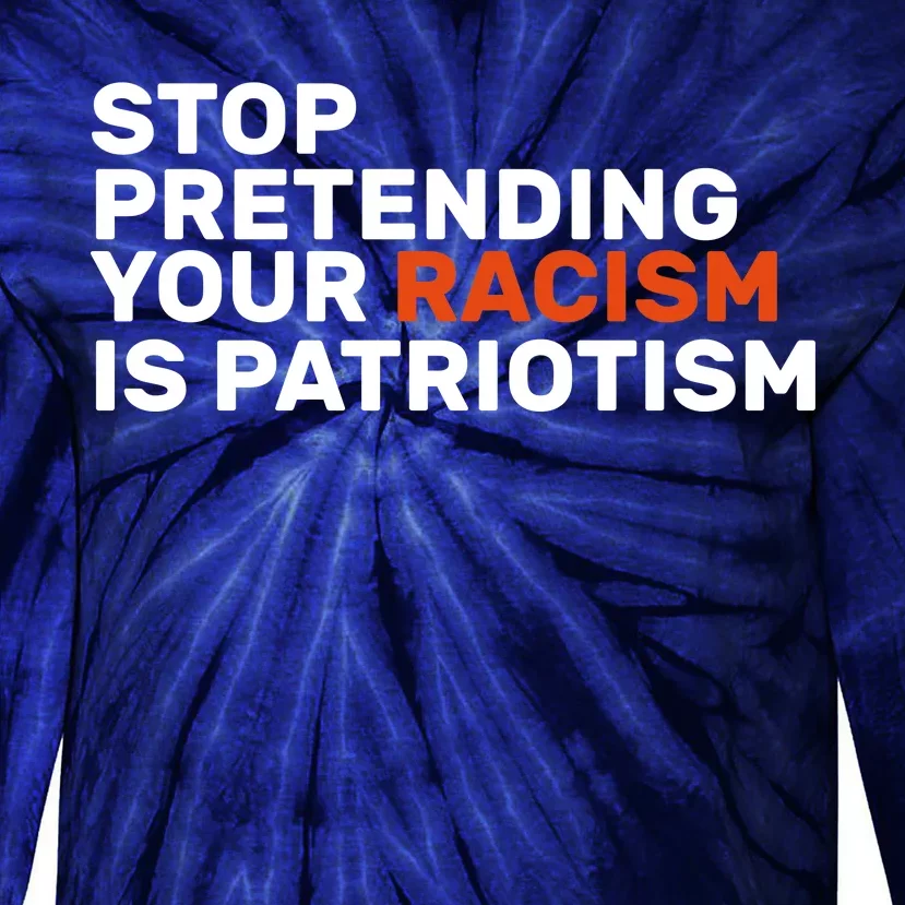 Stop Pretending Your Racism Is Patriotic Tie-Dye Long Sleeve Shirt