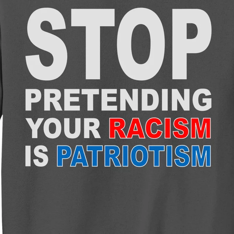 Stop Pretending Your Racism Is Patriotism Tall Sweatshirt