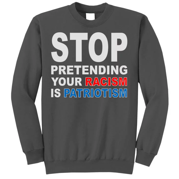 Stop Pretending Your Racism Is Patriotism Tall Sweatshirt