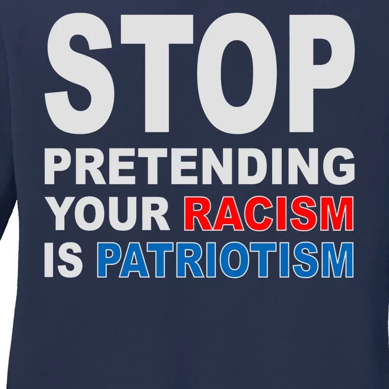 Stop Pretending Your Racism Is Patriotism Ladies Long Sleeve Shirt