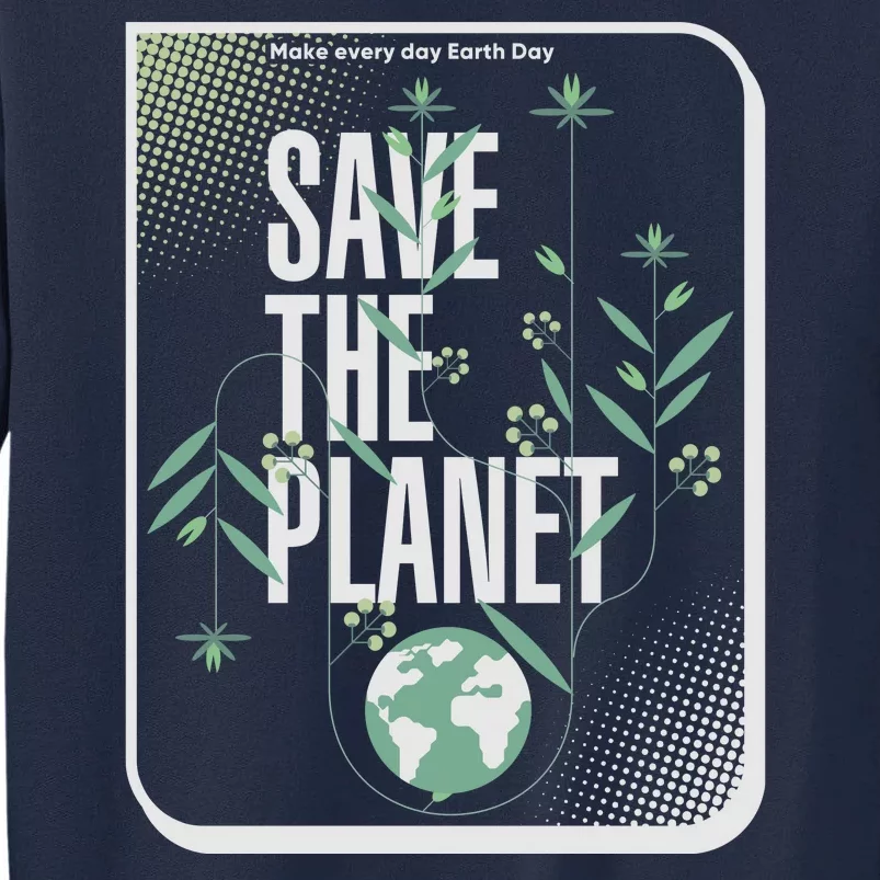 Save The Planet Make Every Day Earth Day Tall Sweatshirt