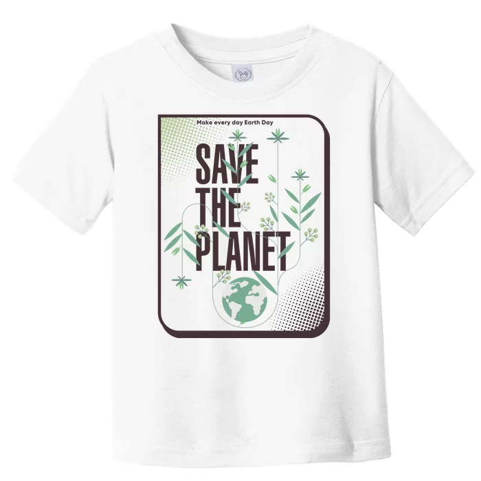 Save The Planet Make Every Day Earth Day Toddler T-Shirt