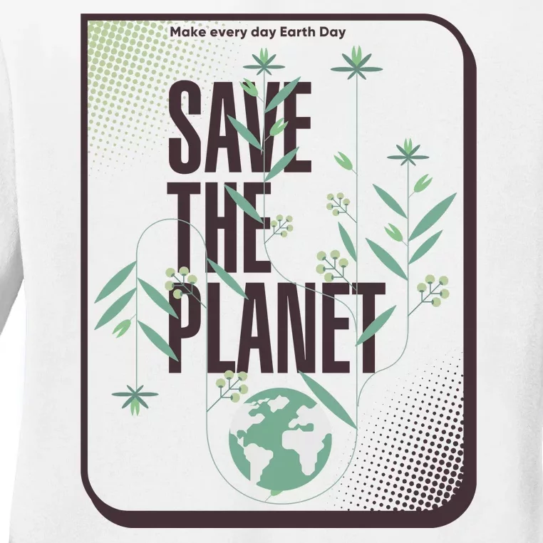 Save The Planet Make Every Day Earth Day Ladies Long Sleeve Shirt