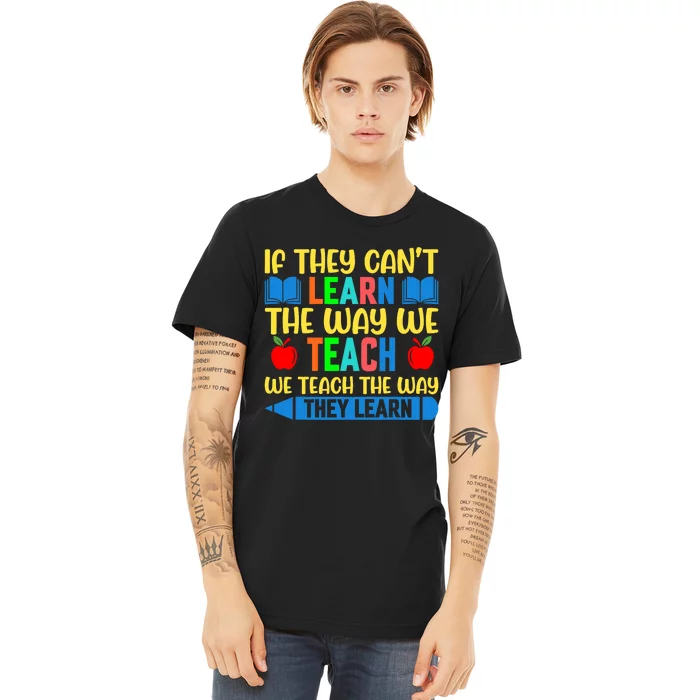 Sped Teacher Quote If They CanT Learn The Way We Teach Premium T-Shirt