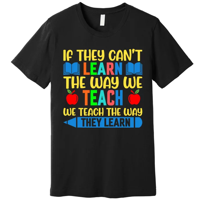 Sped Teacher Quote If They CanT Learn The Way We Teach Premium T-Shirt