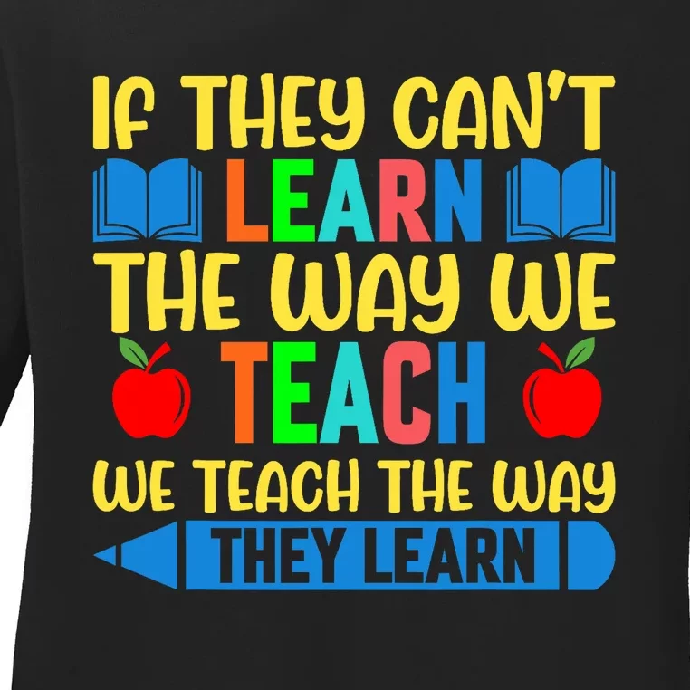 Sped Teacher Quote If They CanT Learn The Way We Teach Ladies Long Sleeve Shirt