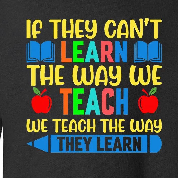 Sped Teacher Quote If They CanT Learn The Way We Teach Toddler Sweatshirt