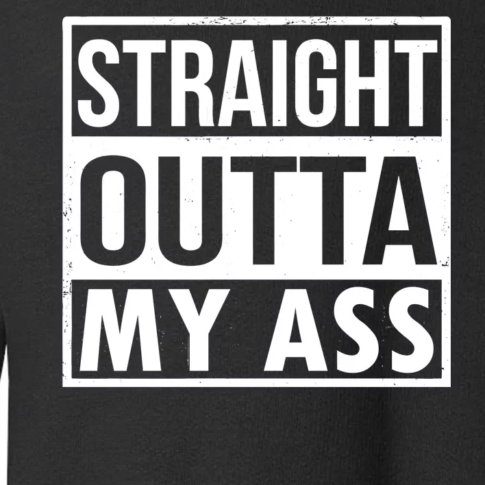 Straight Outta My Ass Toddler Sweatshirt