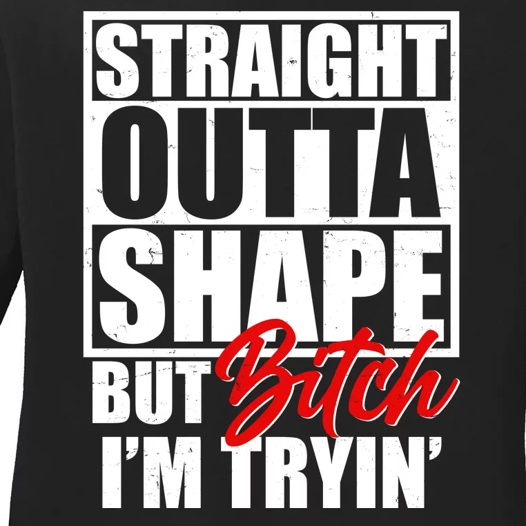 Straight Outta Shape But Bitch I'm Tryin Ladies Long Sleeve Shirt