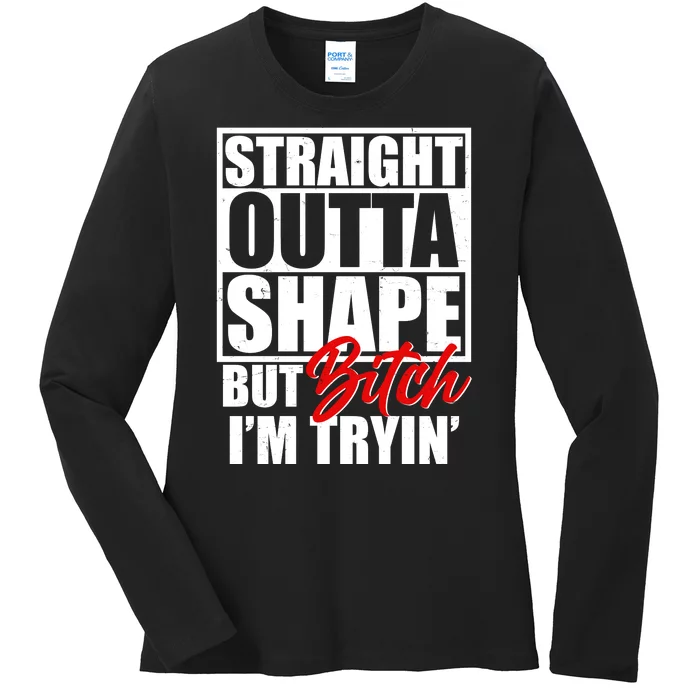 Straight Outta Shape But Bitch I'm Tryin Ladies Long Sleeve Shirt