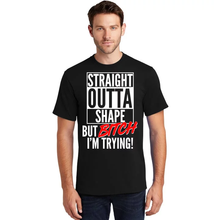 Straight Outta Shape But Bitch I'm Trying Tall T-Shirt