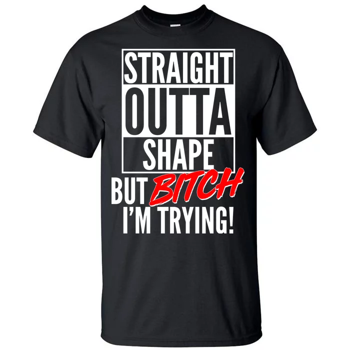 Straight Outta Shape But Bitch I'm Trying Tall T-Shirt