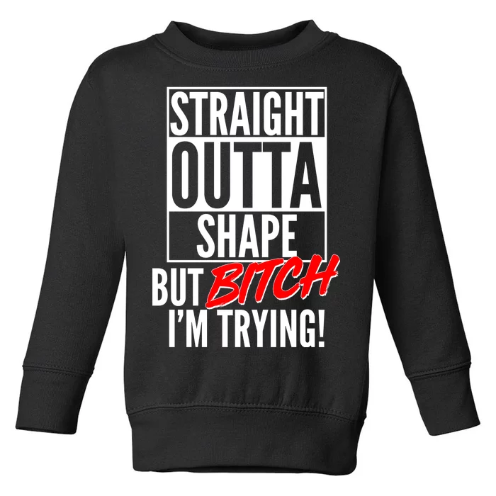 Straight Outta Shape But Bitch I'm Trying Toddler Sweatshirt