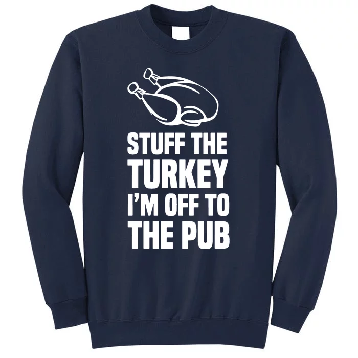 Stuff The Turkey IM Off To The Pub Tall Sweatshirt