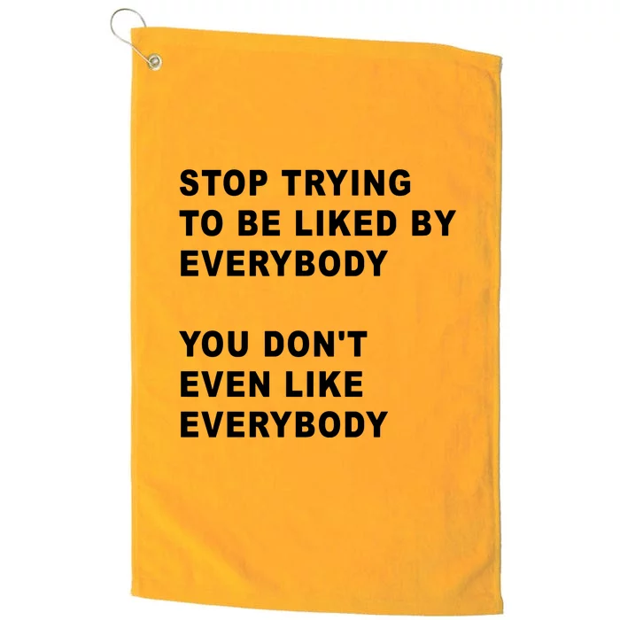 Stop Trying To Be Liked By Everybody You Don’T Even Like Everybody Platinum Collection Golf Towel