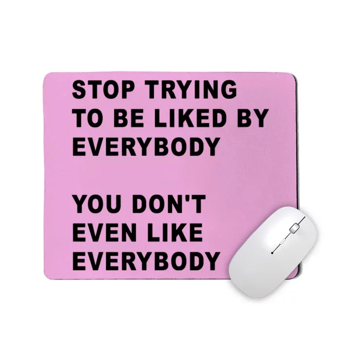 Stop Trying To Be Liked By Everybody You Don’T Even Like Everybody Mousepad