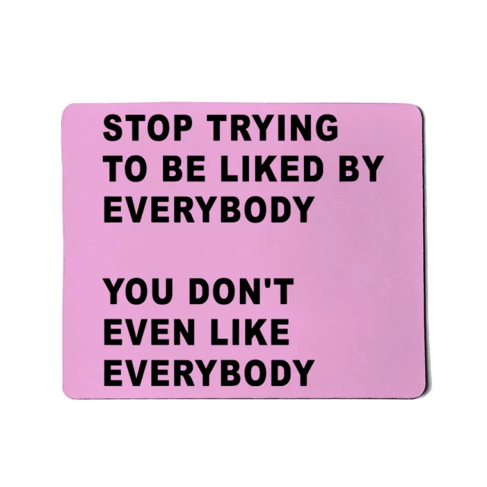 Stop Trying To Be Liked By Everybody You Don’T Even Like Everybody Mousepad