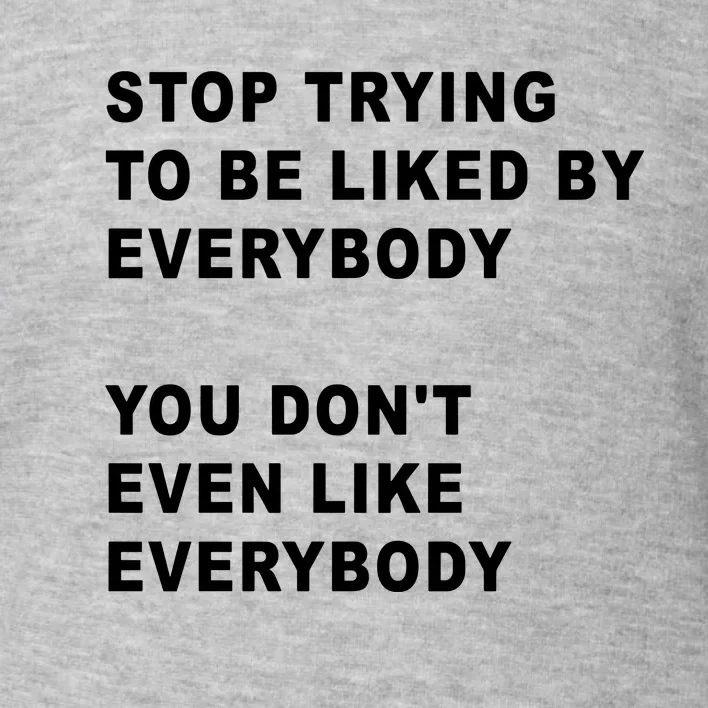 Stop Trying To Be Liked By Everybody You Don’T Even Like Everybody Toddler Sweatshirt