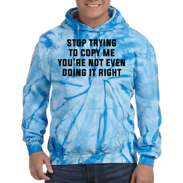 Stop Trying To Copy Me YouRe Not Even Doing It Right Tie Dye Hoodie