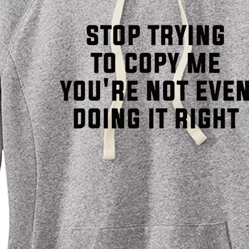 Stop Trying To Copy Me YouRe Not Even Doing It Right Women's Fleece Hoodie