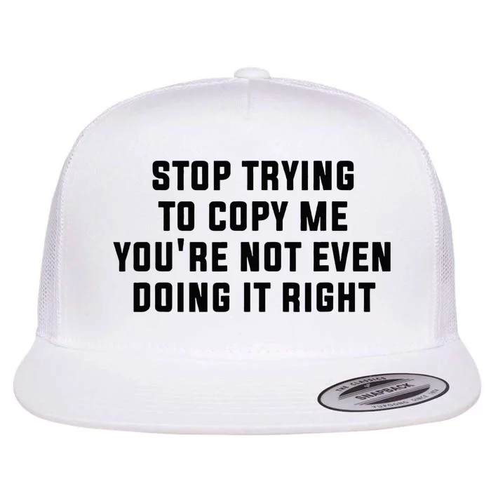 Stop Trying To Copy Me YouRe Not Even Doing It Right Flat Bill Trucker Hat