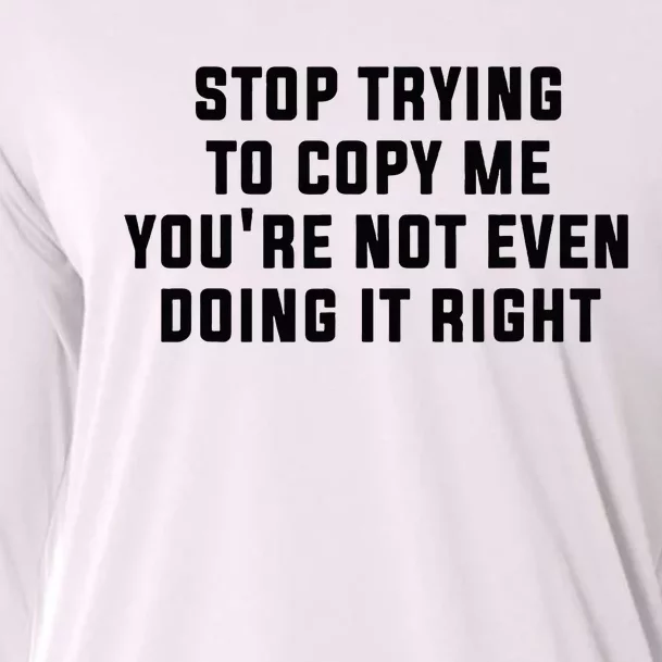 Stop Trying To Copy Me YouRe Not Even Doing It Right Cooling Performance Long Sleeve Crew