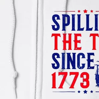 Spilling The Tea Since 1773 4th Of July Full Zip Hoodie