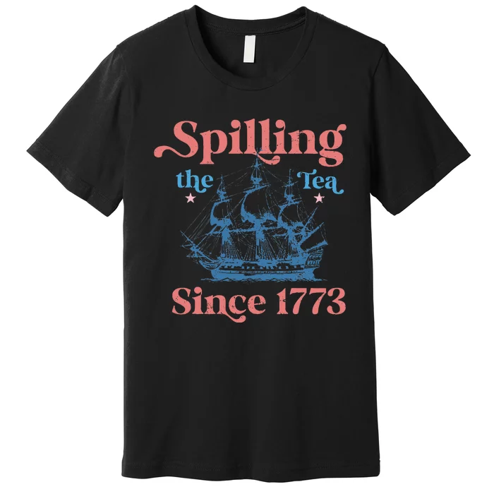 Spillin The Tea Since 1773 Funny 4th Of July Party Premium T-Shirt