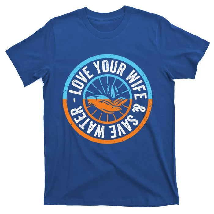 Save The Water Trend Gift Love Your Wife And Save The Water Gift T-Shirt