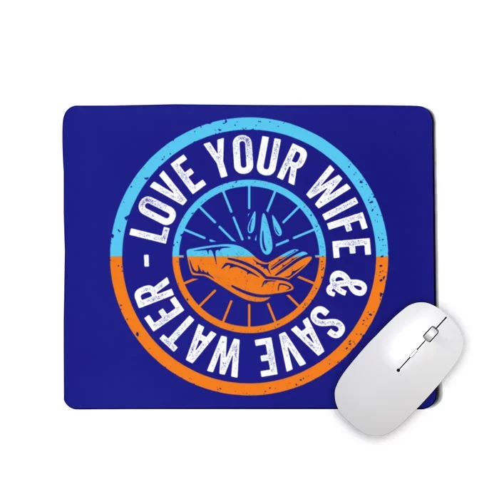 Save The Water Trend Cute Gift Love Your Wife And Save The Water Gift Mousepad