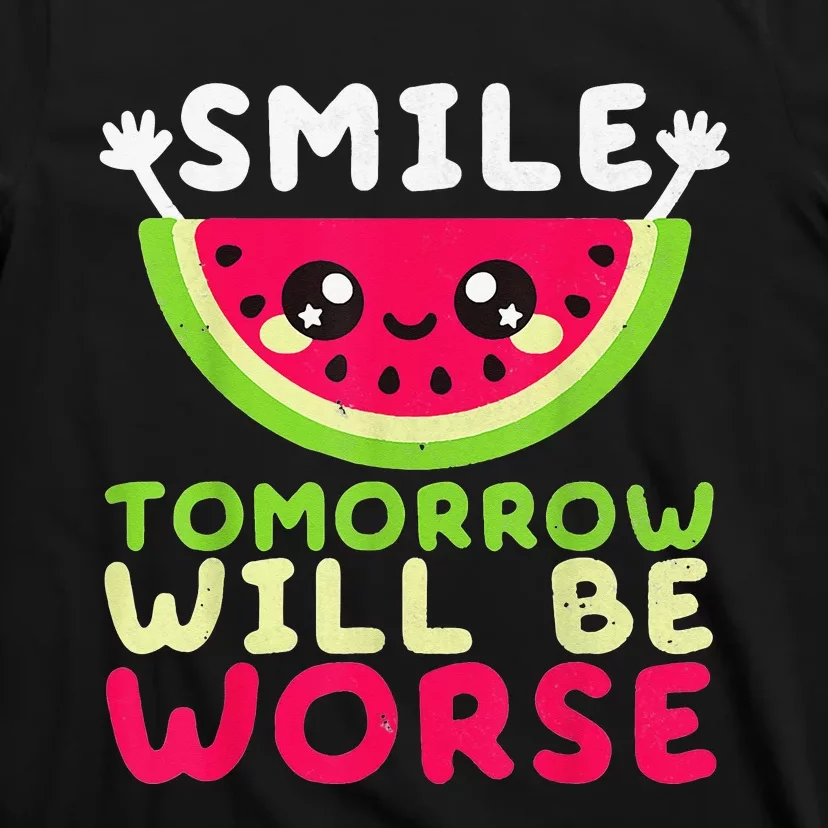 Smile Tomorrow Will Be Worse Watermelon Smile Funny T-Shirt