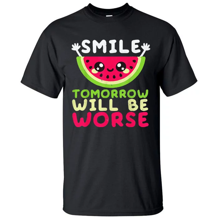 Smile Tomorrow Will Be Worse Watermelon Smile Funny Tall T-Shirt