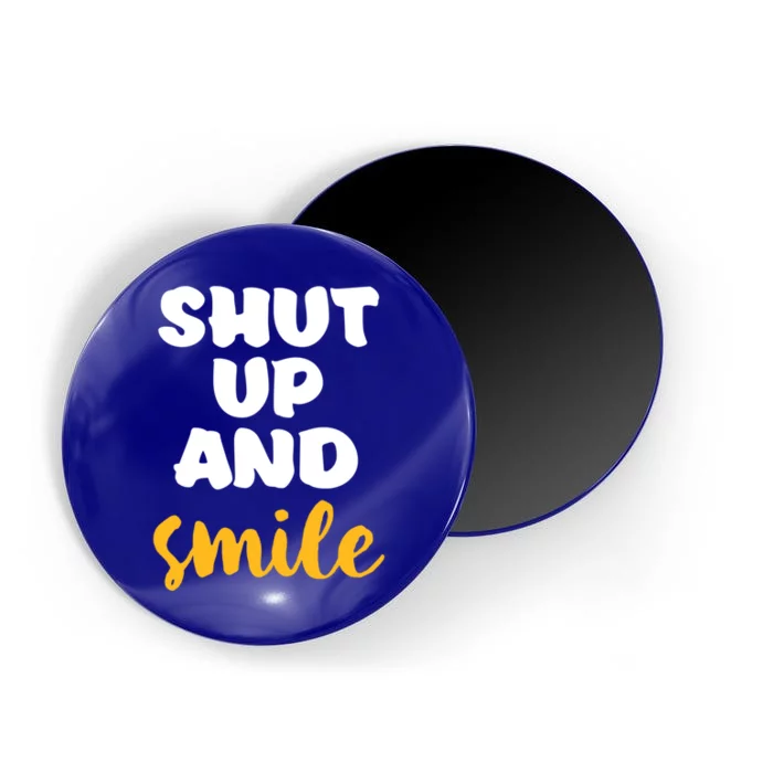 Shut Up And Smile Be Happy Smiling And Happiness Great Gift Magnet