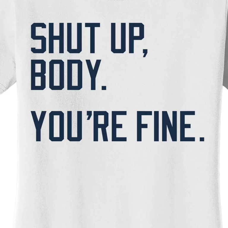 Shut Up Body Youre Fine Women's T-Shirt