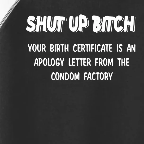 Shut Up Bitch Your Birth Certificate Is An Apology Letter From The Condom Factor Toddler Fine Jersey T-Shirt