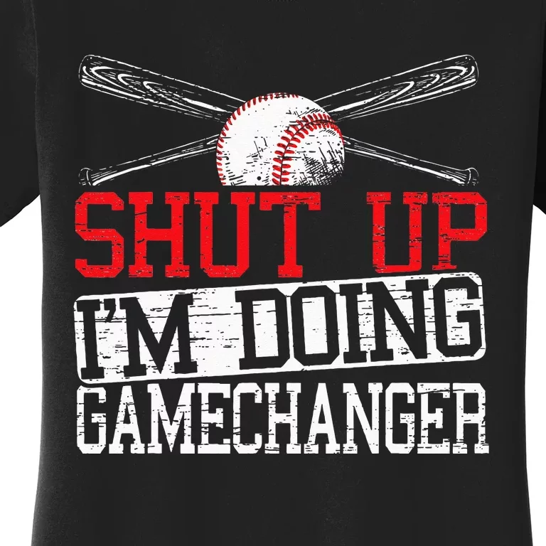 Shut Up Im Doing Game Changer for a Game Changer Baseball Women's T-Shirt