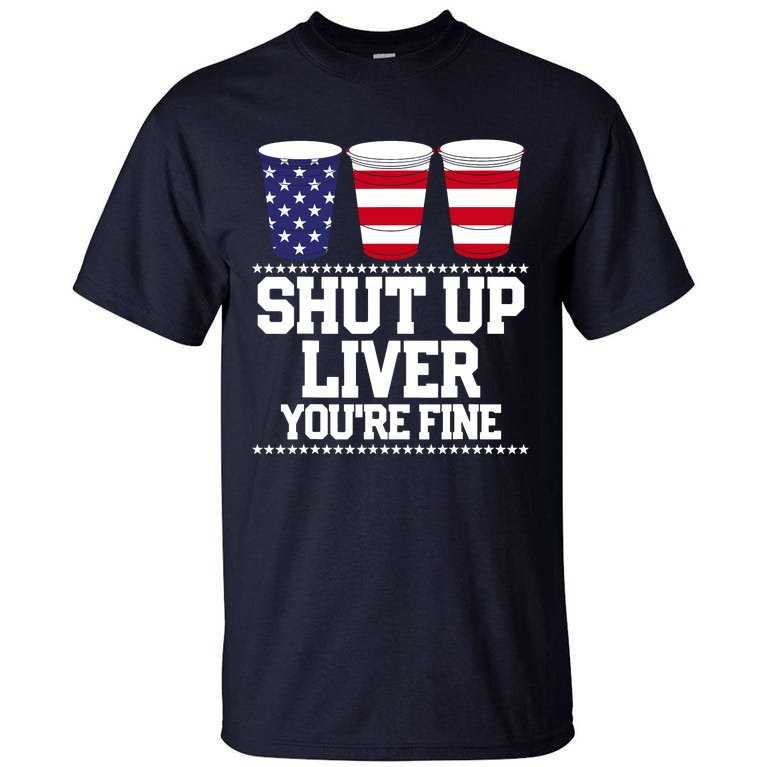 Shut Up Liver You're Fine Drinking Fun Patriotic 4th Of July Tall T-Shirt