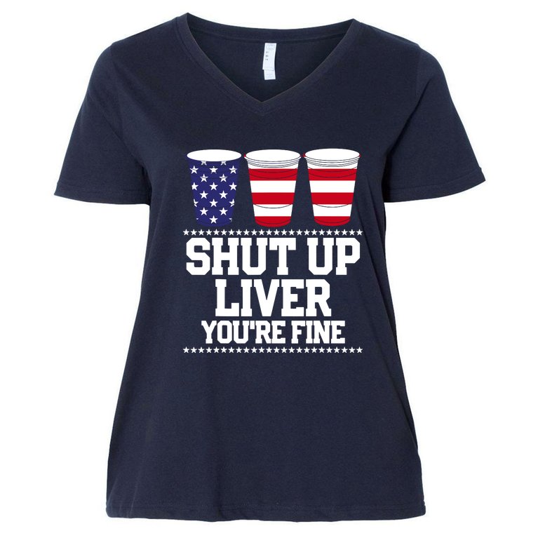 Shut Up Liver You're Fine Drinking Fun Patriotic 4th Of July Women's V-Neck Plus Size T-Shirt