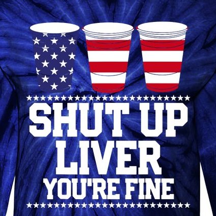 Shut Up Liver You're Fine Drinking Fun Patriotic 4th Of July Tie-Dye Long Sleeve Shirt