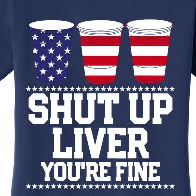 Shut Up Liver You're Fine Drinking Fun Patriotic 4th Of July Women's T-Shirt